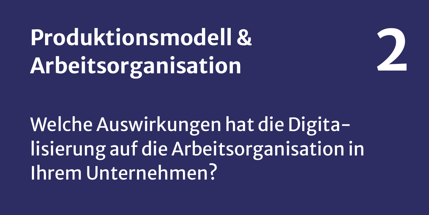 Produktionsmodell und Arbeitsorganisation - Welche Auswirkungen hat die Digitalisierung auf die Arbeitsorganisation in Ihrem Unternehmen?